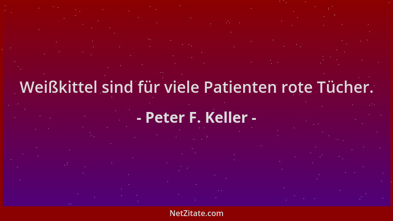 Peter F. Keller - Weißkittel sind für viele Patienten rote Tücher....