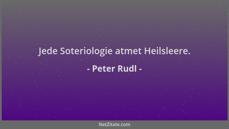 Peter Rudl - Jede Soteriologie atmet Heilsleere....