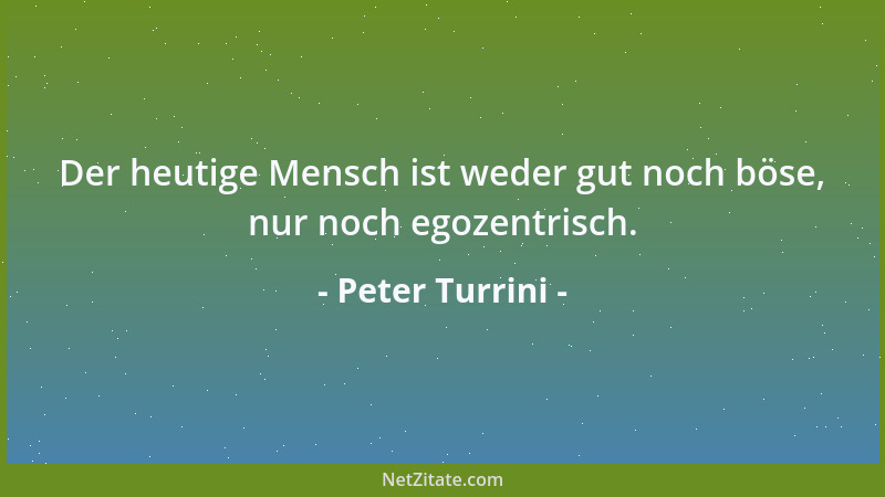 Peter Turrini - Der heutige Mensch ist weder gut noch böse, nur noch egozentrisch....