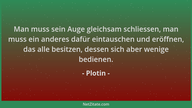 Plotin - Man muss sein Auge gleichsam schliessen, man muss ein anderes dafür eintauschen und eröffnen, das alle besitzen, d...