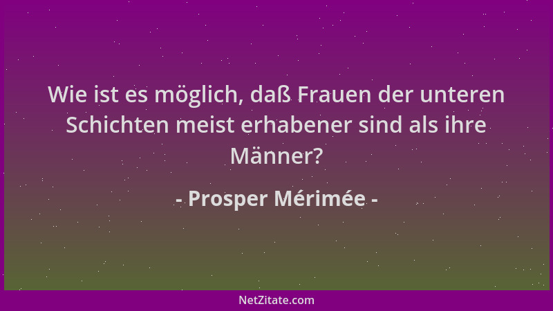 Prosper Mérimée - Wie ist es möglich, daß Frauen der unteren Schichten meist erhabener sind als ihre Männer?...