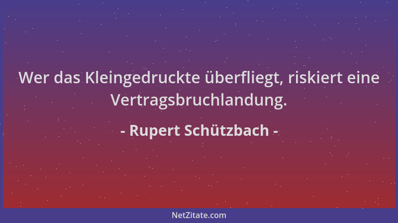 Rupert Schützbach - Wer das Kleingedruckte überfliegt, riskiert eine Vertragsbruchlandung....
