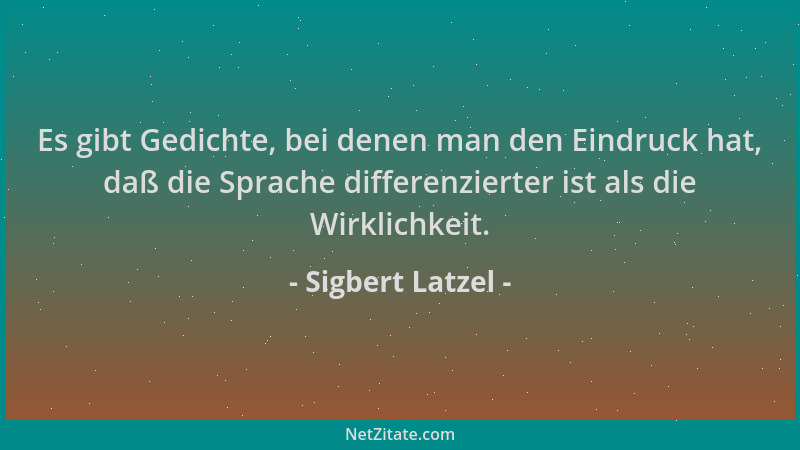 Sigbert Latzel - Es gibt Gedichte, bei denen man den Eindruck hat, daß die Sprache differenzierter ist als die Wirklichkeit...