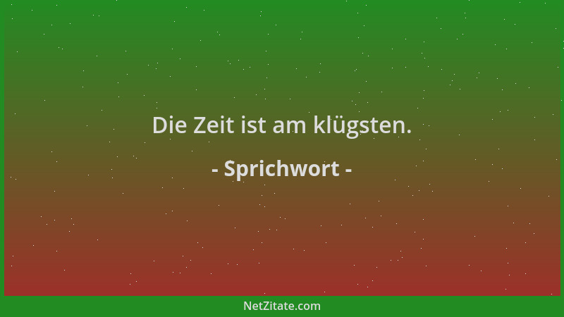 Sprichwort - Die Zeit ist am klügsten....