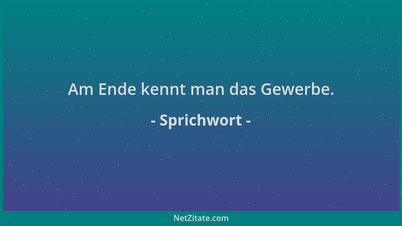 Sprichwort - Am Ende kennt man das Gewerbe....