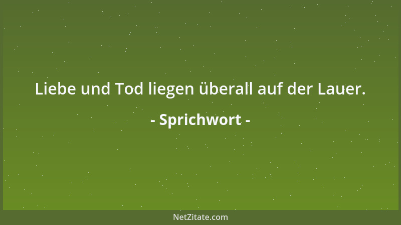 Sprichwort - Liebe und Tod liegen überall auf der Lauer....
