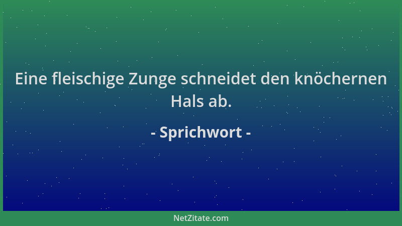 Sprichwort - Eine fleischige Zunge schneidet den knöchernen Hals ab....