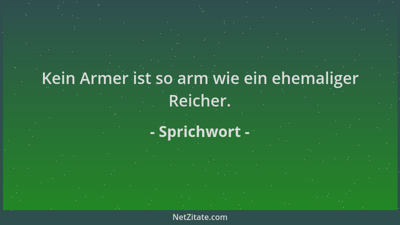 Sprichwort - Kein Armer ist so arm wie ein ehemaliger Reicher....