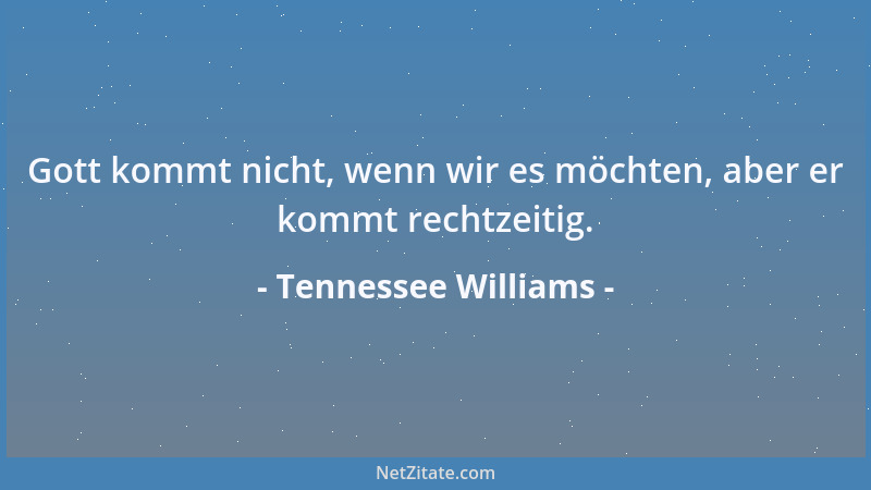 Tennessee Williams - Gott kommt nicht, wenn wir es möchten, aber er kommt rechtzeitig....