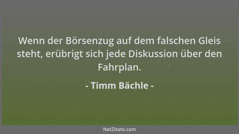 Timm Bächle - Wenn der Börsenzug auf dem falschen Gleis steht, erübrigt sich jede Diskussion über den Fahrplan....