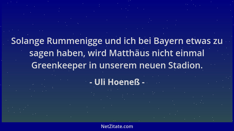 Uli Hoeneß - Solange Rummenigge und ich bei Bayern etwas zu sagen haben, wird Matthäus nicht einmal Greenkeeper in unserem...