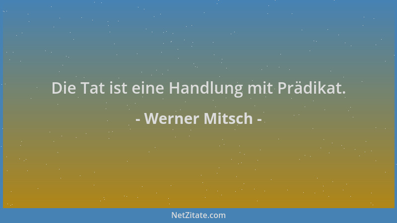 Werner Mitsch - Die Tat ist eine Handlung mit Prädikat....