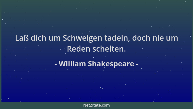 William Shakespeare - Laß dich um Schweigen tadeln, doch nie um Reden schelten....