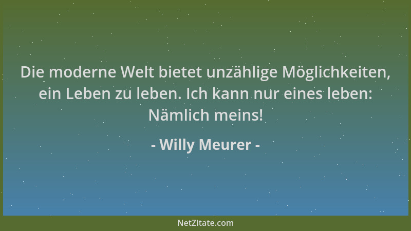 Willy Meurer - Die moderne Welt bietet unzählige Möglichkeiten, ein Leben zu leben. Ich kann nur eines leben: Nämlich meins...