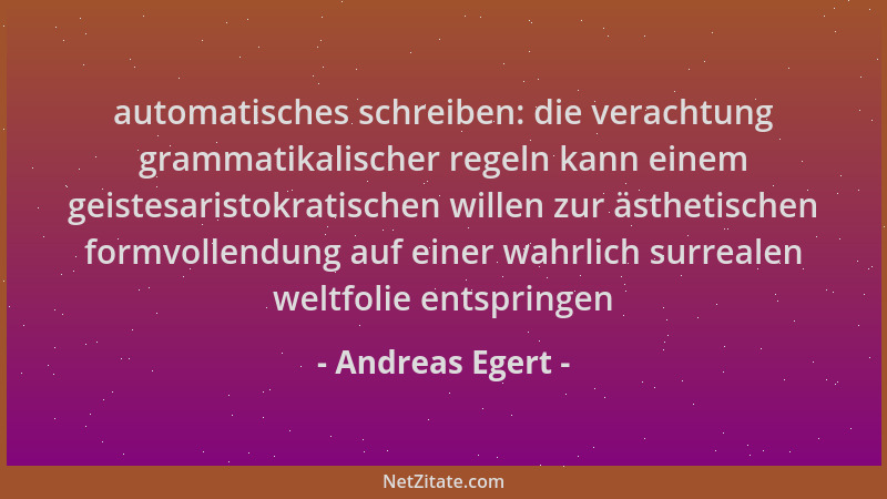 Andreas Egert - automatisches schreiben: die verachtung grammatikalischer regeln kann einem geistesaristokratischen willen...