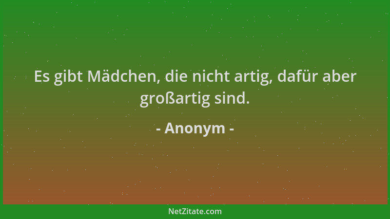Anonym - Es gibt Mädchen, die nicht artig, dafür aber großartig sind....