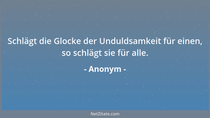 Anonym - Schlägt die Glocke der Unduldsamkeit für einen, so schlägt sie für alle....