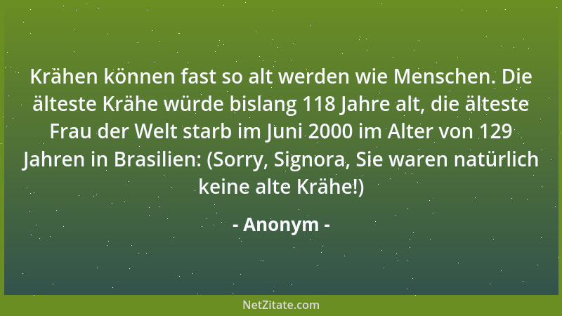 Anonym - Krähen können fast so alt werden wie Menschen. Die älteste Krähe würde bislang 118 Jahre alt, die älteste Frau der...