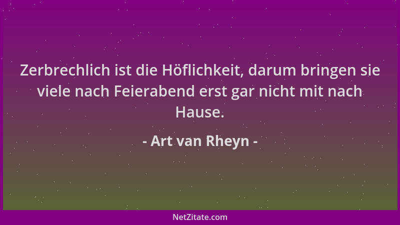 Art van Rheyn - Zerbrechlich ist die Höflichkeit, darum bringen sie viele nach Feierabend erst gar nicht mit nach Hause....