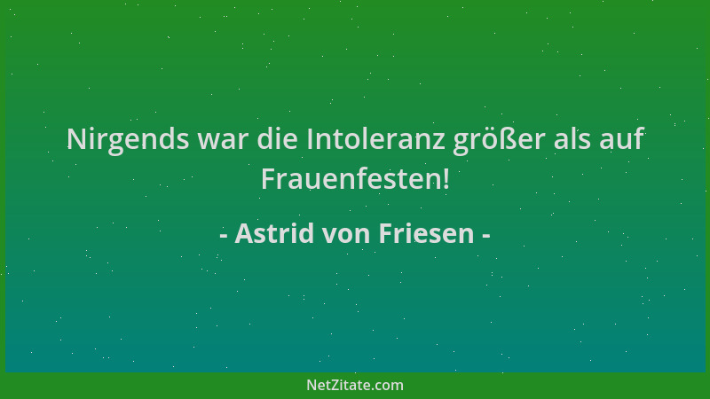 Astrid von Friesen - Nirgends war die Intoleranz größer als auf Frauenfesten!...