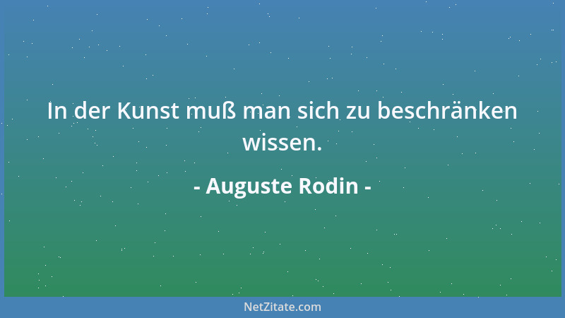 Auguste Rodin - In der Kunst muß man sich zu beschränken wissen....