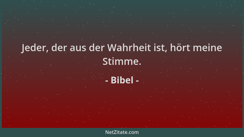 Bibel - Jeder, der aus der Wahrheit ist, hört meine Stimme....