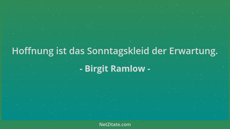 Birgit Ramlow - Hoffnung ist das Sonntagskleid der Erwartung....