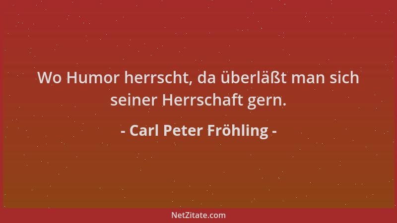 Carl Peter Fröhling - Wo Humor herrscht, da überläßt man sich seiner Herrschaft gern....