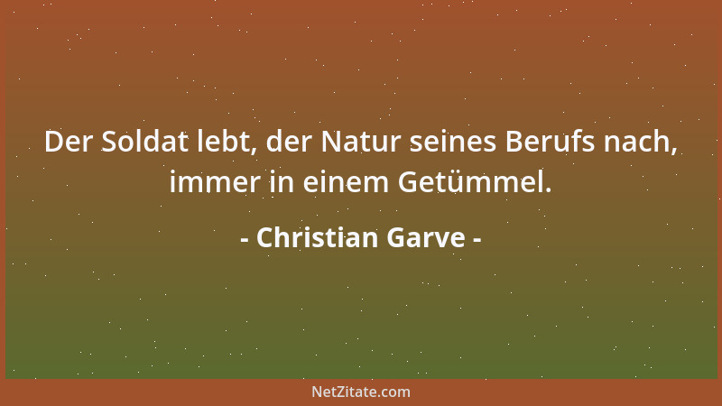 Christian Garve - Der Soldat lebt, der Natur seines Berufs nach, immer in einem Getümmel....