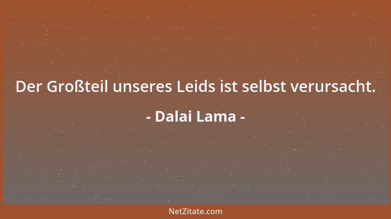 Dalai Lama - Der Großteil unseres Leids ist selbst verursacht....