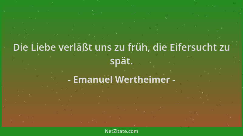 Emanuel Wertheimer - Die Liebe verläßt uns zu früh, die Eifersucht zu spät....
