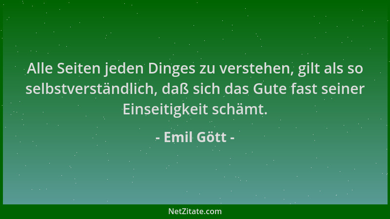 Emil Gött - Alle Seiten jeden Dinges zu verstehen, gilt als so selbstverständlich, daß sich das Gute fast seiner Einseitigk...