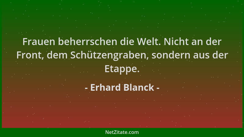 Erhard Blanck - Frauen beherrschen die Welt. Nicht an der Front, dem Schützengraben, sondern aus der Etappe....