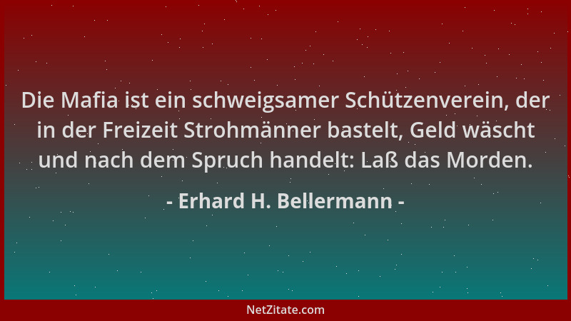 Erhard H. Bellermann - Die Mafia ist ein schweigsamer Schützenverein, der in der Freizeit Strohmänner bastelt, Geld wäscht...
