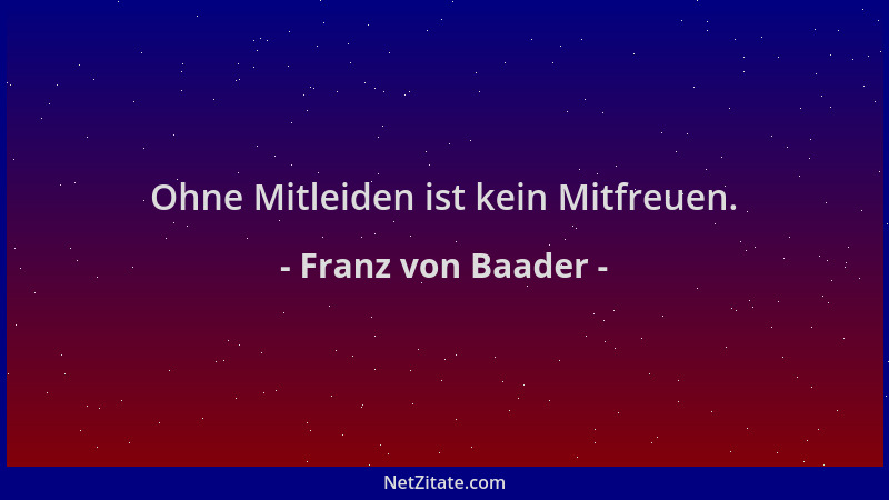 Franz von Baader - Ohne Mitleiden ist kein Mitfreuen....