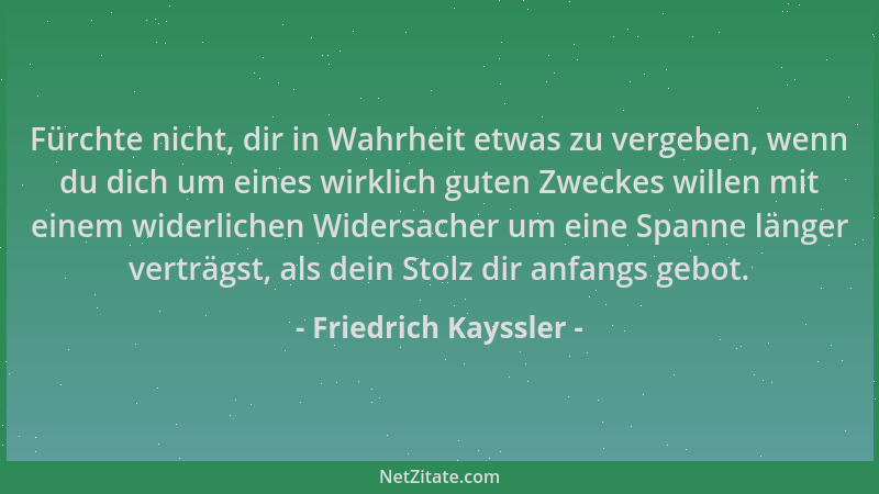 Friedrich Kayssler - Fürchte nicht, dir in Wahrheit etwas zu vergeben, wenn du dich um eines wirklich guten Zweckes willen...