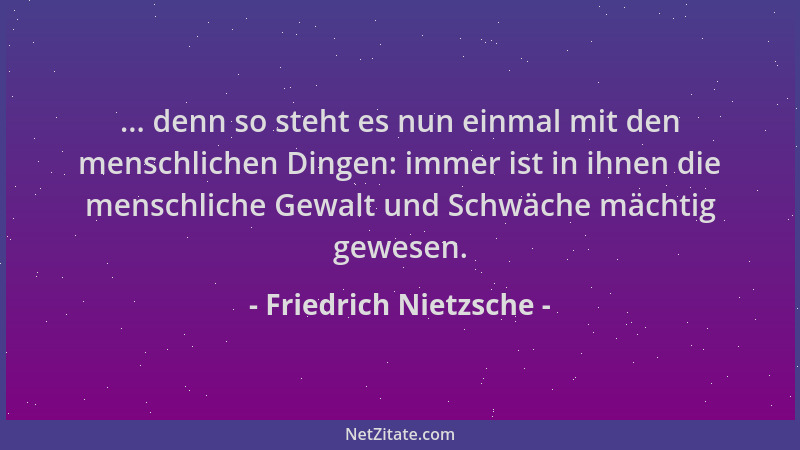 Friedrich Nietzsche - ... denn so steht es nun einmal mit den menschlichen Dingen: immer ist in ihnen die menschliche Gewal...