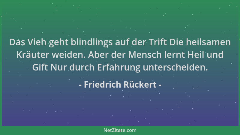 Friedrich Rückert - Das Vieh geht blindlings auf der Trift Die heilsamen Kräuter weiden. Aber der Mensch lernt Heil und Gif...