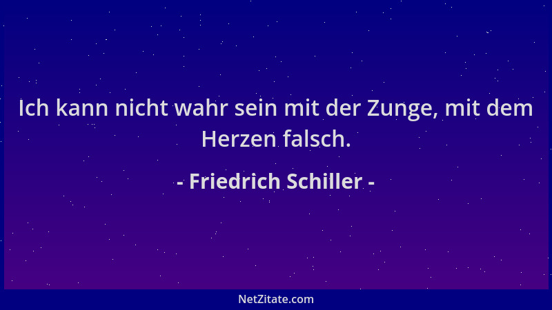 Friedrich Schiller - Ich kann nicht wahr sein mit der Zunge, mit dem Herzen falsch....