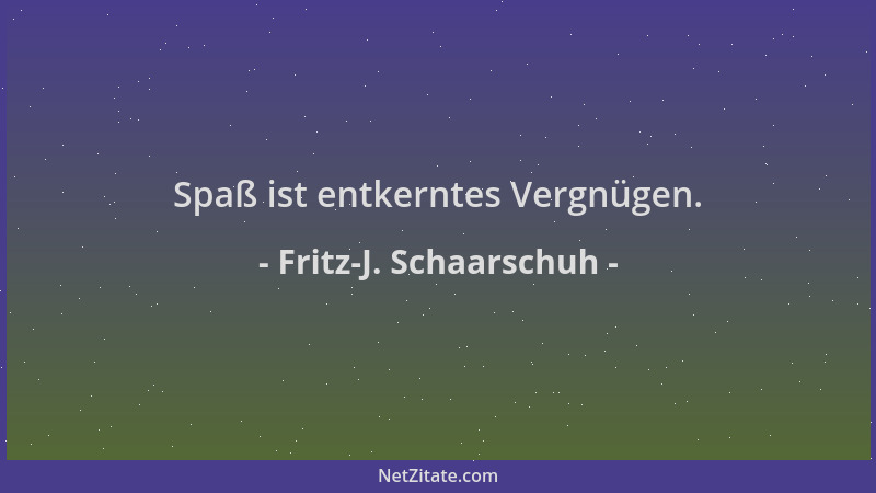 Fritz-J. Schaarschuh - Spaß ist entkerntes Vergnügen....