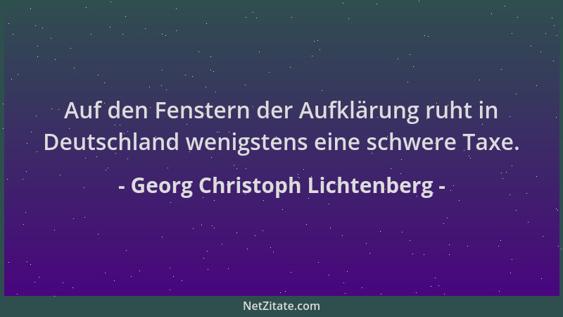 Georg Christoph Lichtenberg - Auf den Fenstern der Aufklärung ruht in Deutschland wenigstens eine schwere Taxe....