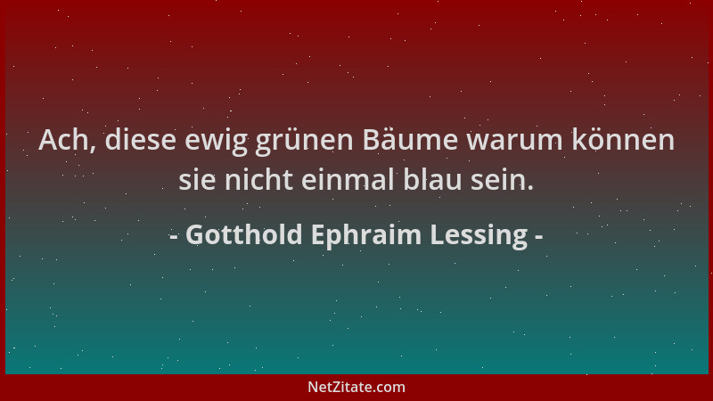 Gotthold Ephraim Lessing - Ach, diese ewig grünen Bäume warum können sie nicht einmal blau sein....
