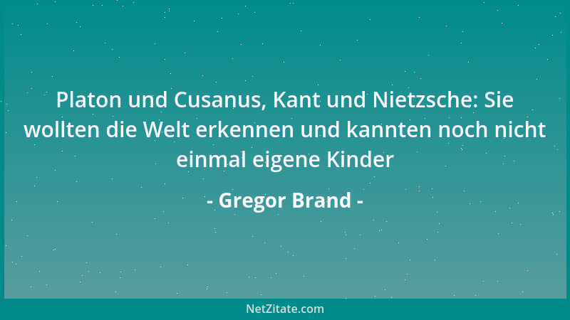 Gregor Brand - Platon und Cusanus, Kant und Nietzsche: Sie wollten die Welt erkennen und kannten noch nicht einmal eigene K...