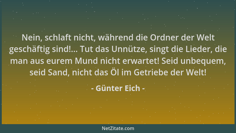 Günter Eich - Nein, schlaft nicht, während die Ordner der Welt geschäftig sind!... Tut das Unnütze, singt die Lieder, die m...