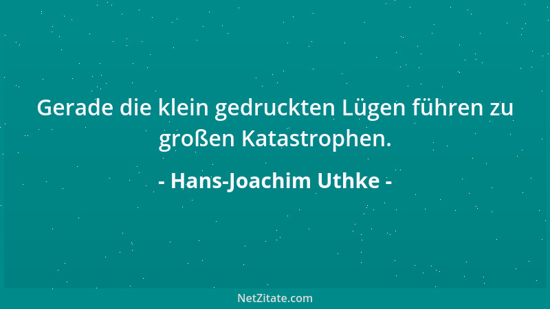 Hans-Joachim Uthke - Gerade die klein gedruckten Lügen führen zu großen Katastrophen....