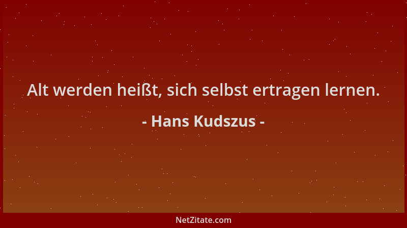 Hans Kudszus - Alt werden heißt, sich selbst ertragen lernen....