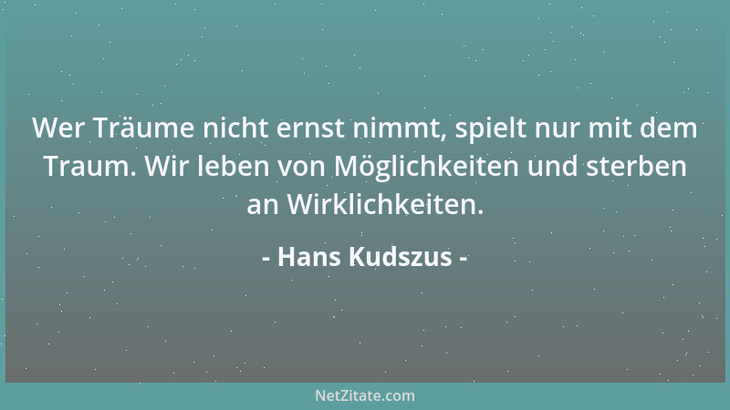 Hans Kudszus - Wer Träume nicht ernst nimmt, spielt nur mit dem Traum. Wir leben von Möglichkeiten und sterben an Wirklichk...