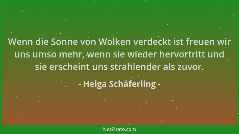 Helga Schäferling - Wenn die Sonne von Wolken verdeckt ist freuen wir uns umso mehr, wenn sie wieder hervortritt und sie er...