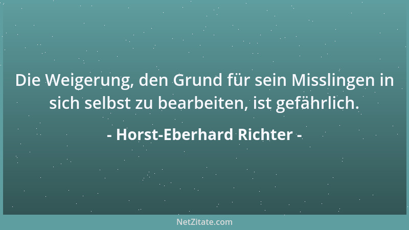 Horst-Eberhard Richter - Die Weigerung, den Grund für sein Misslingen in sich selbst zu bearbeiten, ist gefährlich....