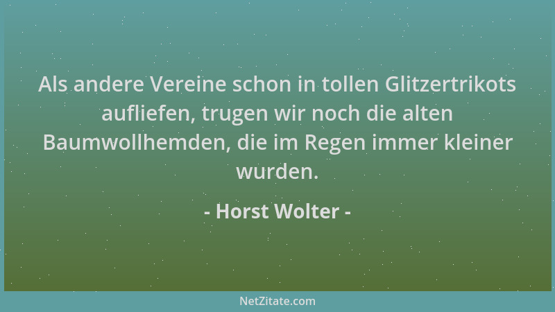 Horst Wolter - Als andere Vereine schon in tollen Glitzertrikots aufliefen, trugen wir noch die alten Baumwollhemden, die i...